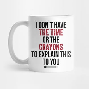 I Don't Have The Time Or The Crayons to Explain This to You Mug